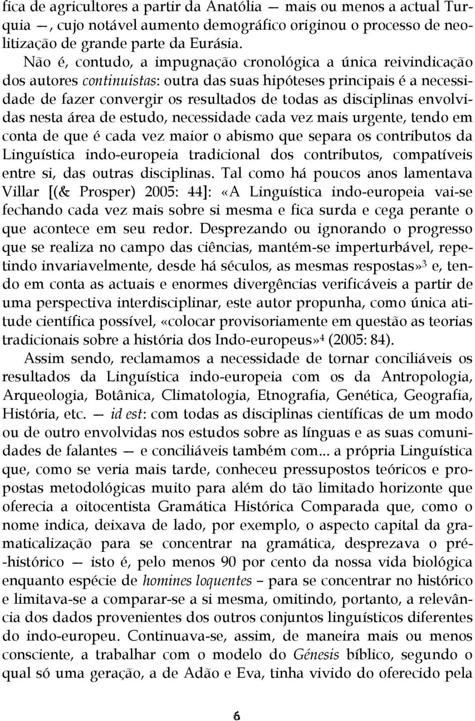 envolvidas nesta área de estudo, necessidade cada vez mais urgente, tendo em conta de que é cada vez maior o abismo que separa os contributos da Linguística indo-europeia tradicional dos contributos,