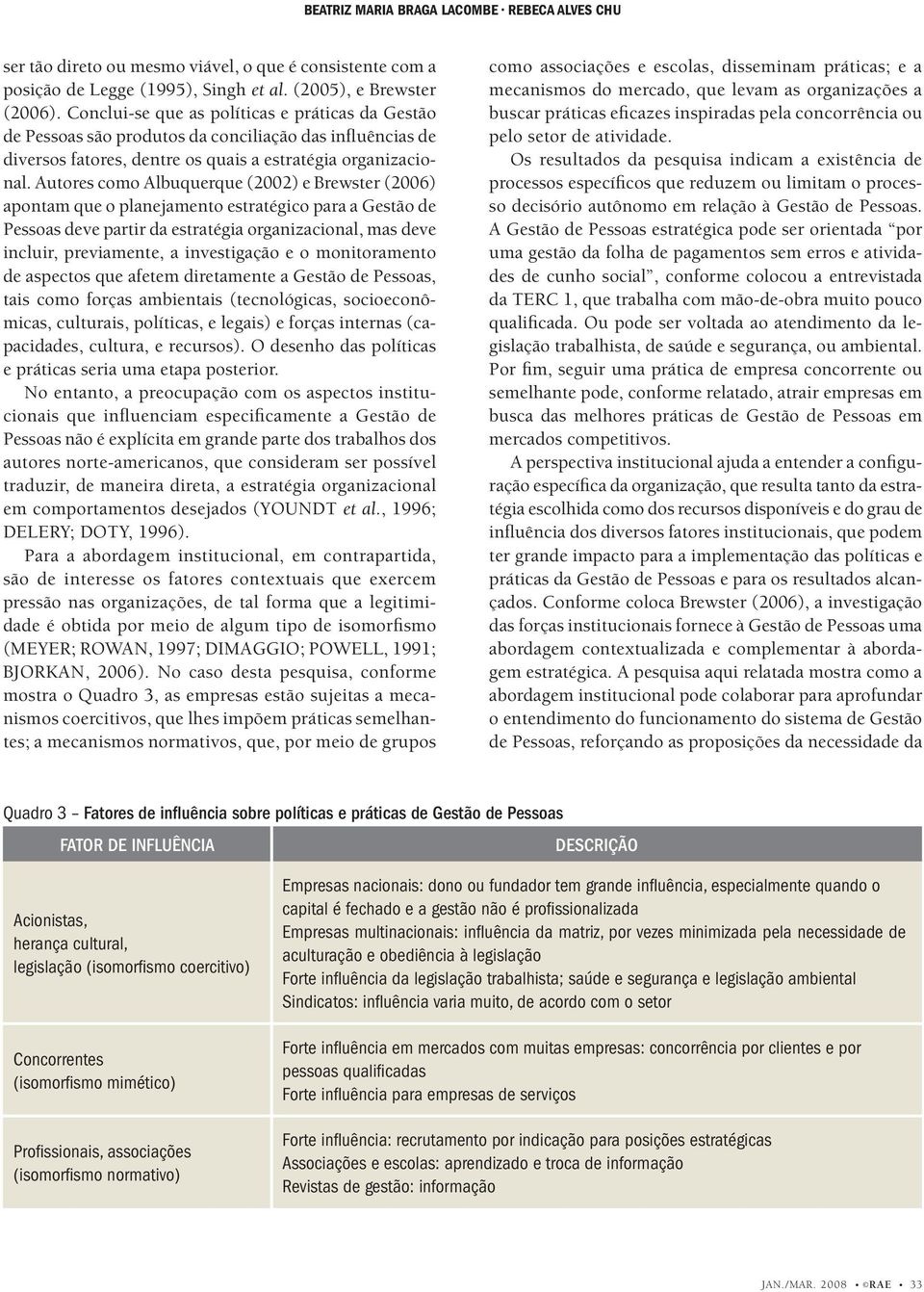 Autores como Albuquerque (2002) e Brewster (2006) apontam que o planejamento estratégico para a Gestão de Pessoas deve partir da estratégia organizacional, mas deve incluir, previamente, a