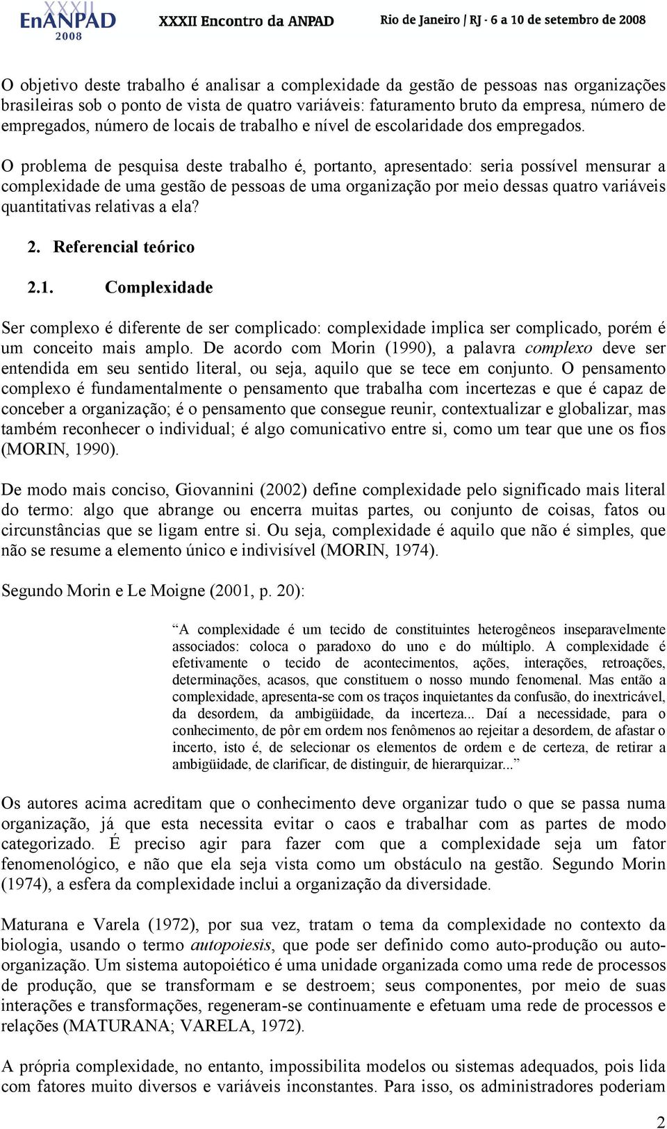 O problema de pesquisa deste trabalho é, portanto, apresentado: seria possível mensurar a complexidade de uma gestão de pessoas de uma organização por meio dessas quatro variáveis quantitativas