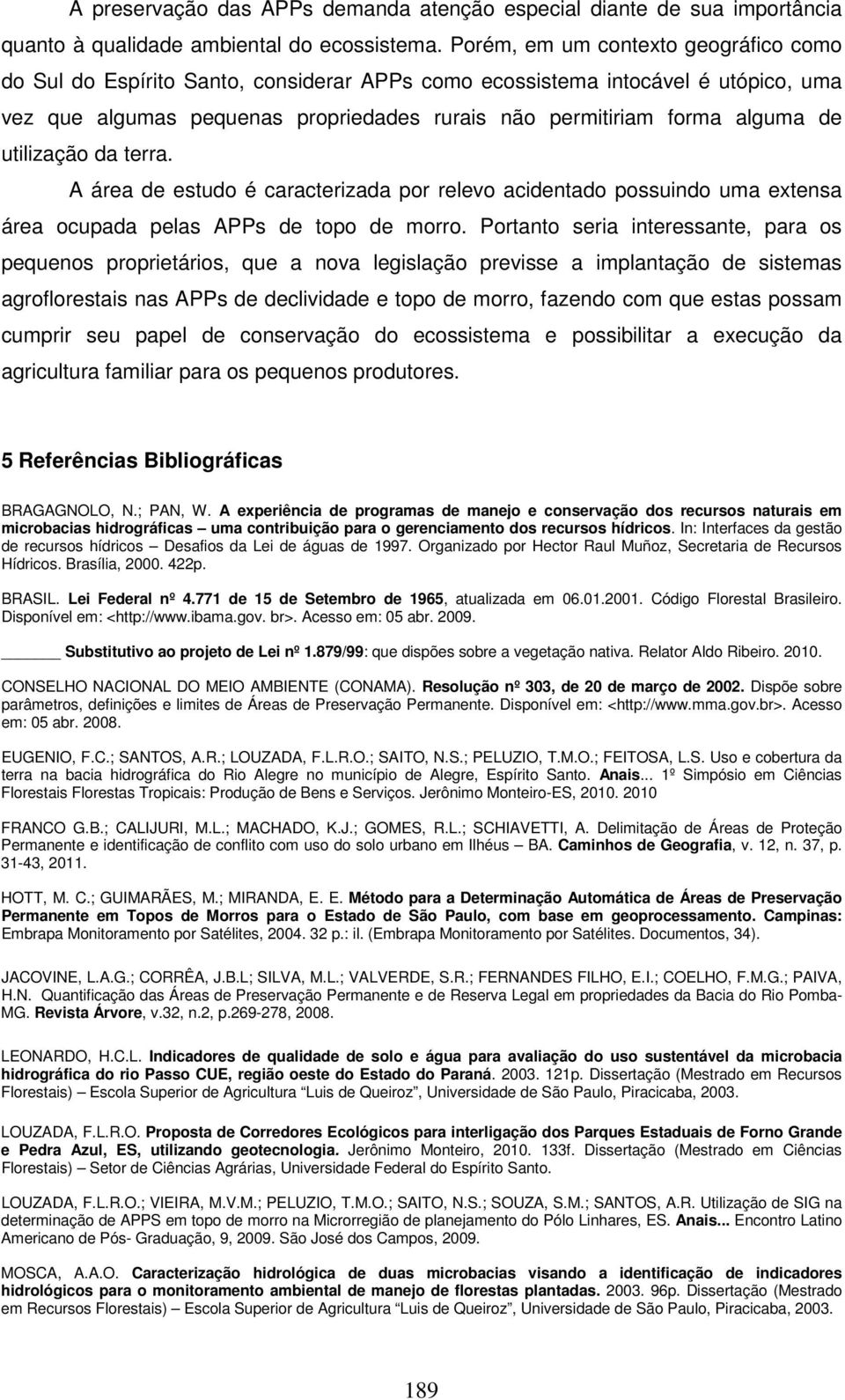 utilização da terra. A área de estudo é caracterizada por relevo acidentado possuindo uma extensa área ocupada pelas APPs de topo de morro.