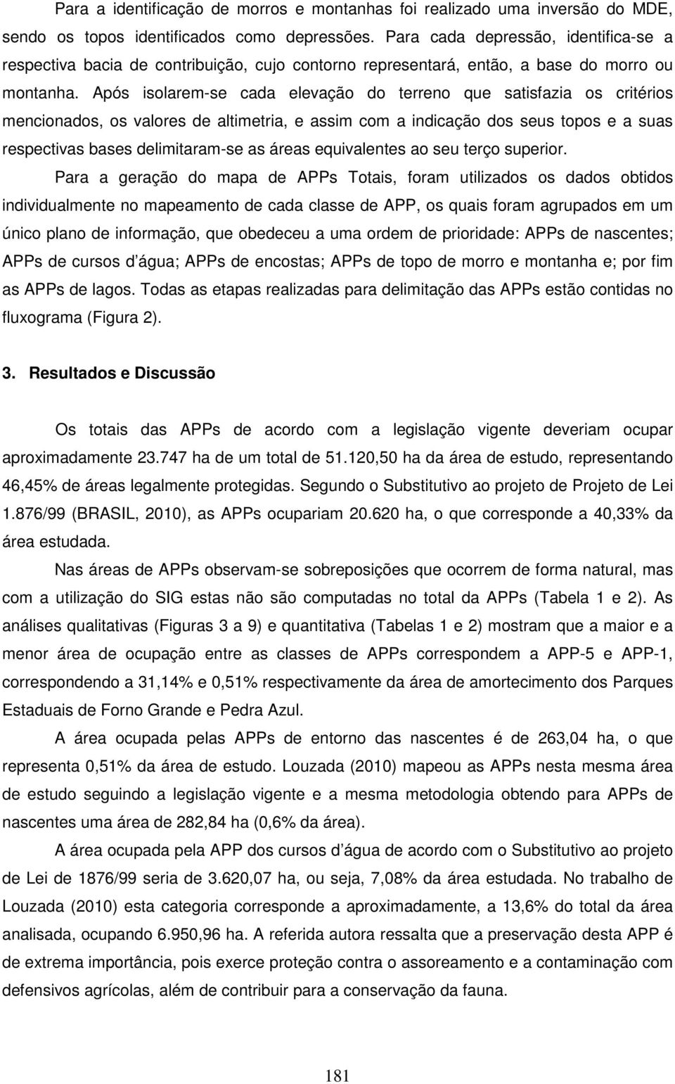 Após isolarem-se cada elevação do terreno que satisfazia os critérios mencionados, os valores de altimetria, e assim com a indicação dos seus topos e a suas respectivas bases delimitaram-se as áreas