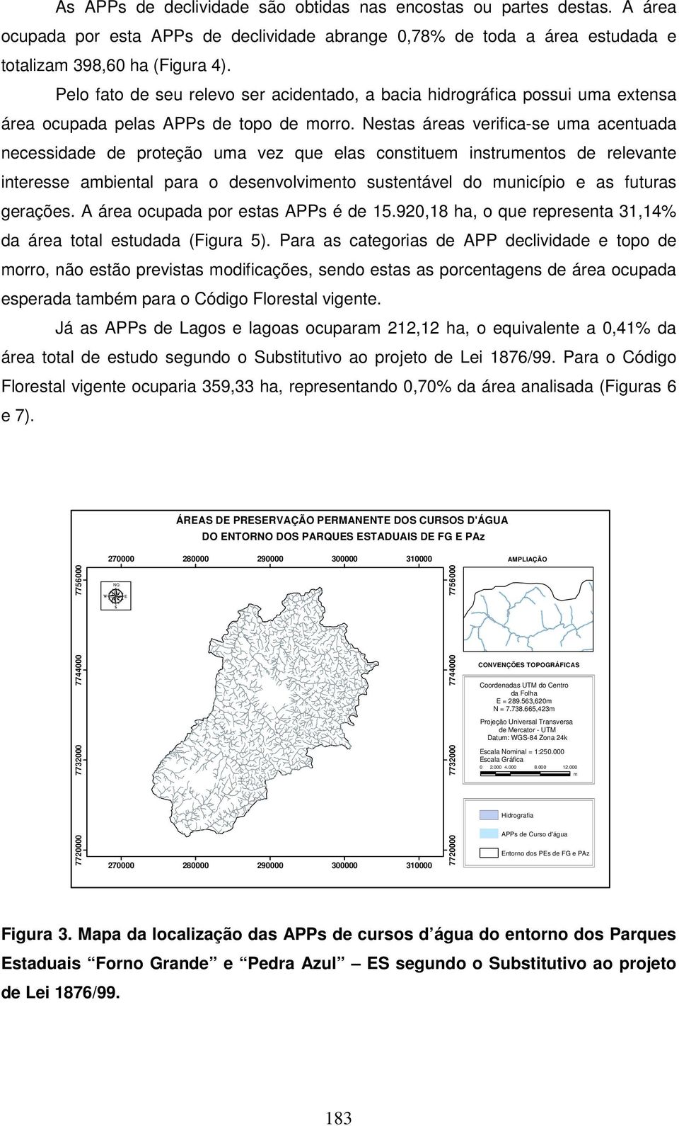 Nestas áreas verifica-se uma acentuada necessidade de proteção uma vez que elas constituem instrumentos de relevante interesse ambiental para o desenvolvimento sustentável do município e as futuras