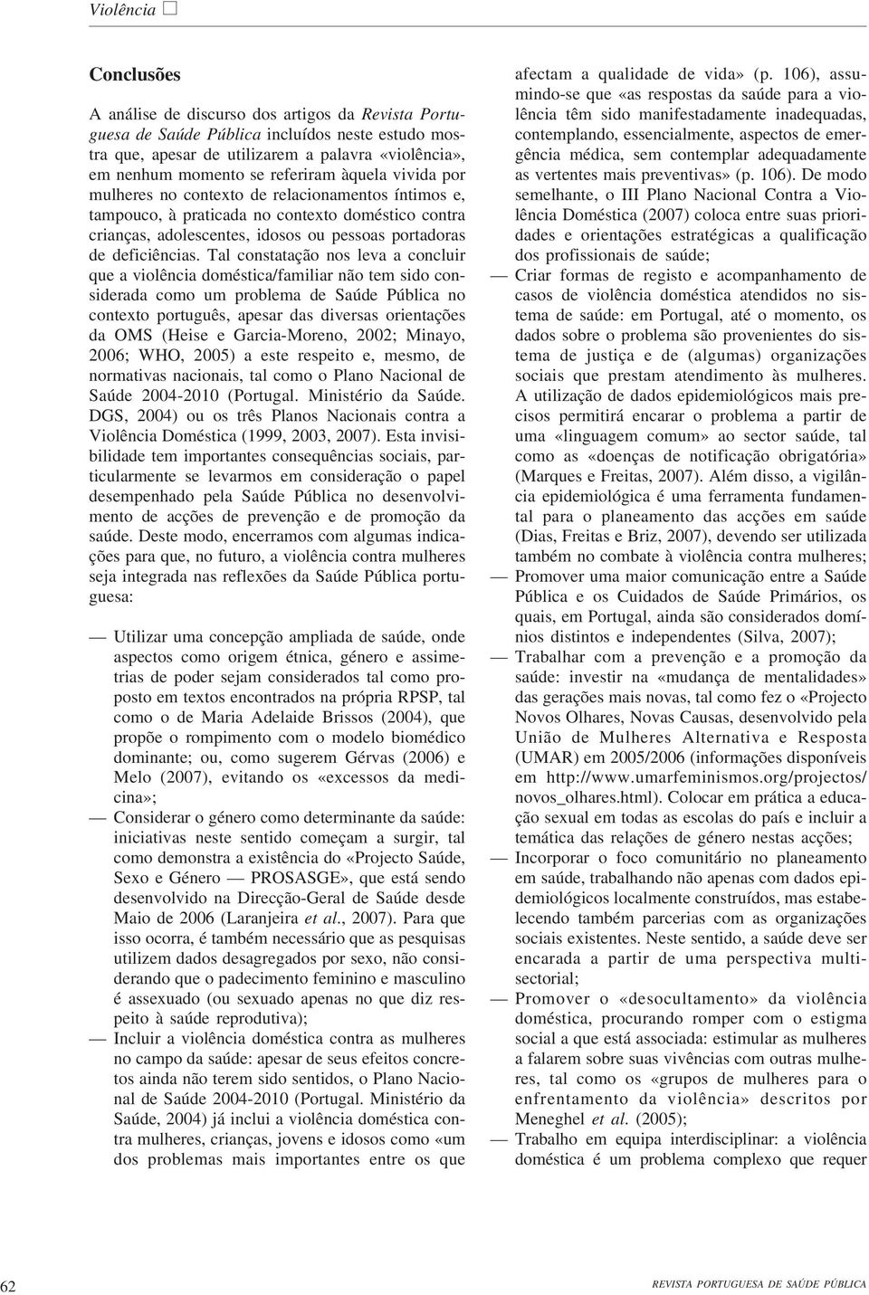 Tal constatação nos leva a concluir que a violência doméstica/familiar não tem sido considerada como um problema de Saúde Pública no contexto português, apesar das diversas orientações da OMS (Heise