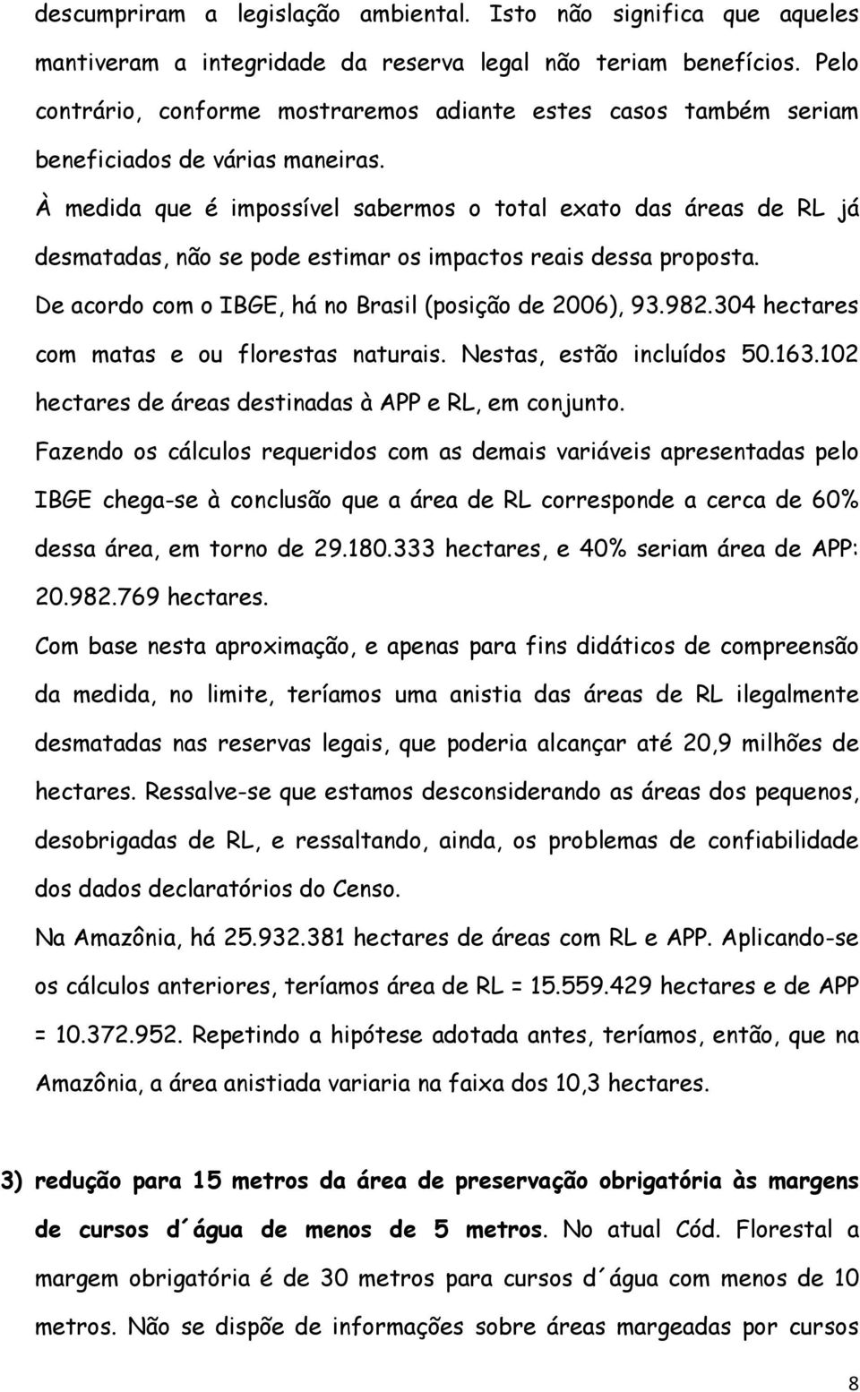 À medida que é impossível sabermos o total exato das áreas de RL já desmatadas, não se pode estimar os impactos reais dessa proposta. De acordo com o IBGE, há no Brasil (posição de 2006), 93.982.