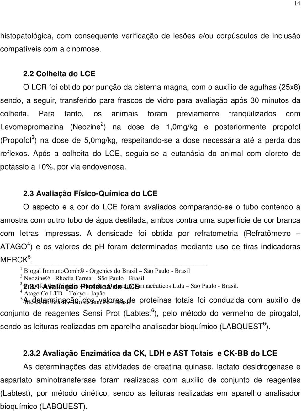 Para tanto, os animais foram previamente tranqüilizados com Levomepromazina (Neozine 2 ) na dose de 1,mg/kg e posteriormente propofol (Propofol 3 ) na dose de 5,mg/kg, respeitando-se a dose