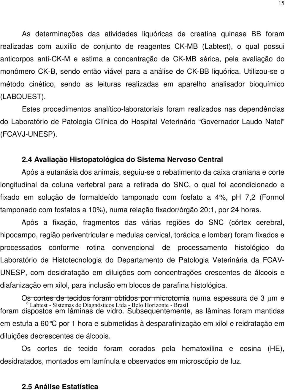 Utilizou-se o método cinético, sendo as leituras realizadas em aparelho analisador bioquímico (LABQUEST).