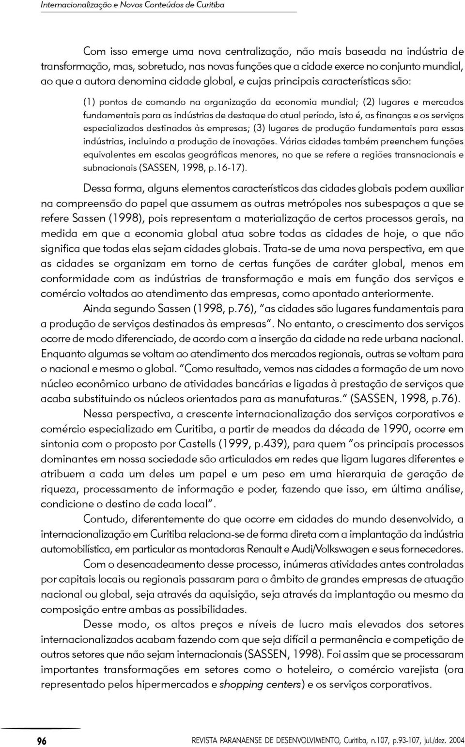 indústrias de destaque do atual período, isto é, as finanças e os serviços especializados destinados às empresas; (3) lugares de produção fundamentais para essas indústrias, incluindo a produção de