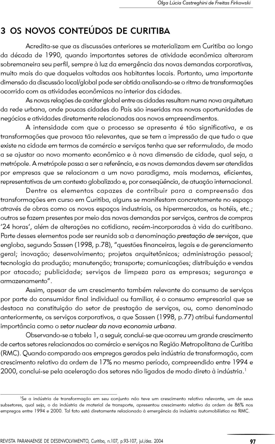 Portanto, uma importante dimensão da discussão local/global pode ser obtida analisando-se o ritmo de transformações ocorrido com as atividades econômicas no interior das cidades.