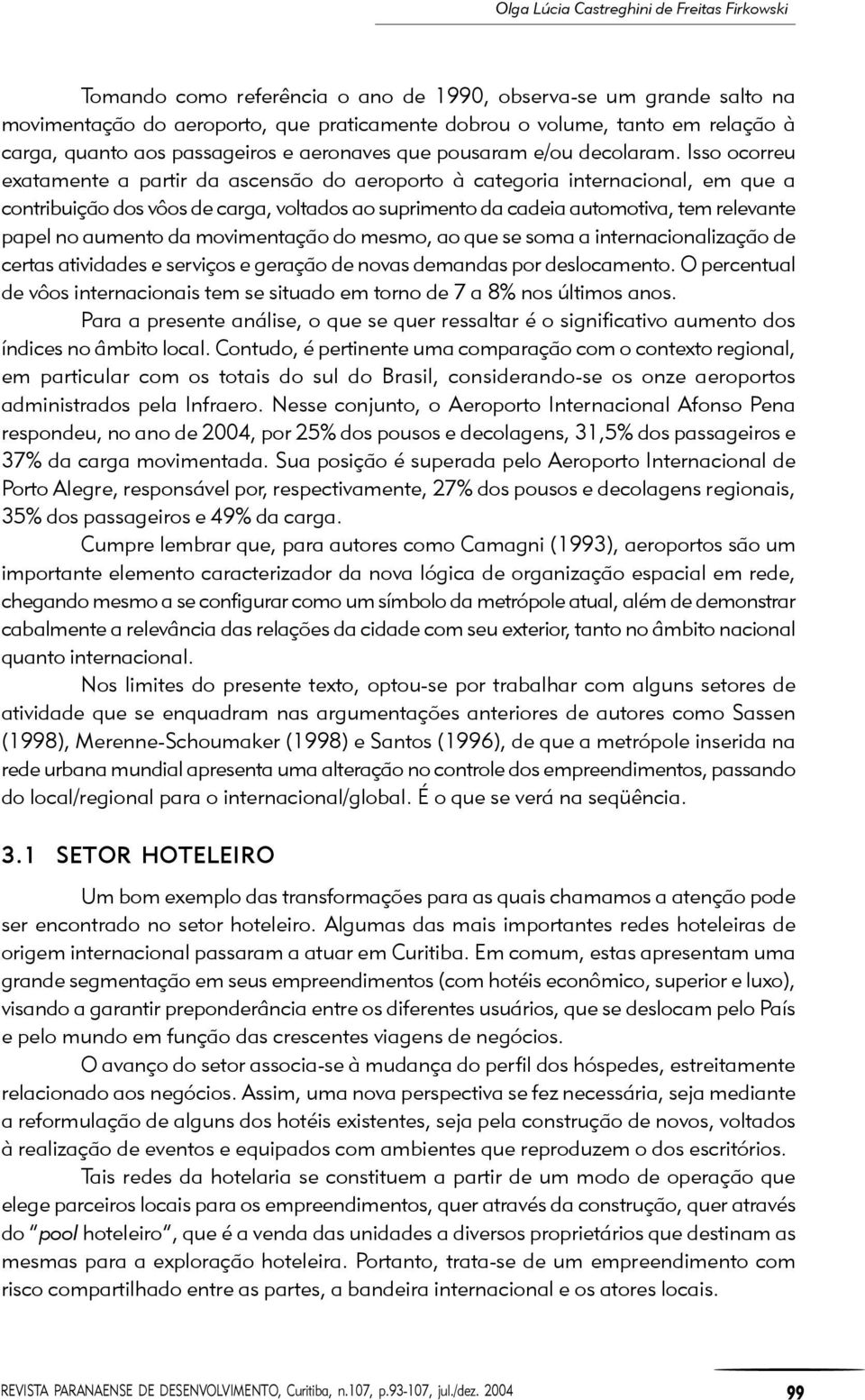 Isso ocorreu exatamente a partir da ascensão do aeroporto à categoria internacional, em que a contribuição dos vôos de carga, voltados ao suprimento da cadeia automotiva, tem relevante papel no