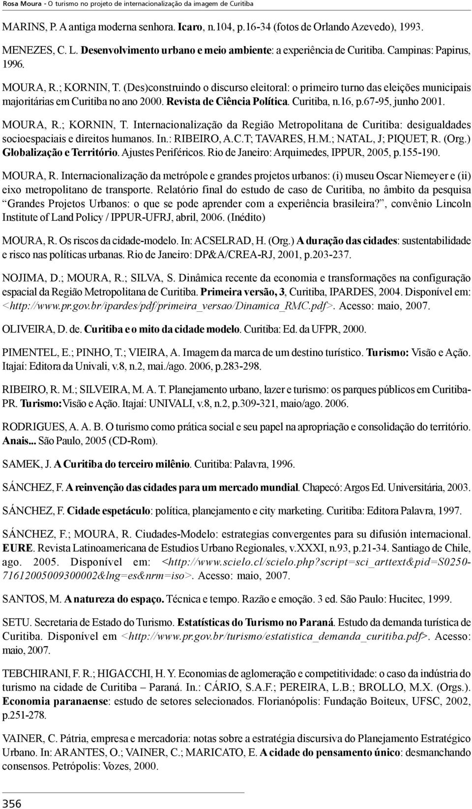 (Des)construindo o discurso eleitoral: o primeiro turno das eleições municipais majoritárias em Curitiba no ano 2000. Revista de Ciência Política. Curitiba, n.16, p.67-95, junho 2001. MOURA, R.