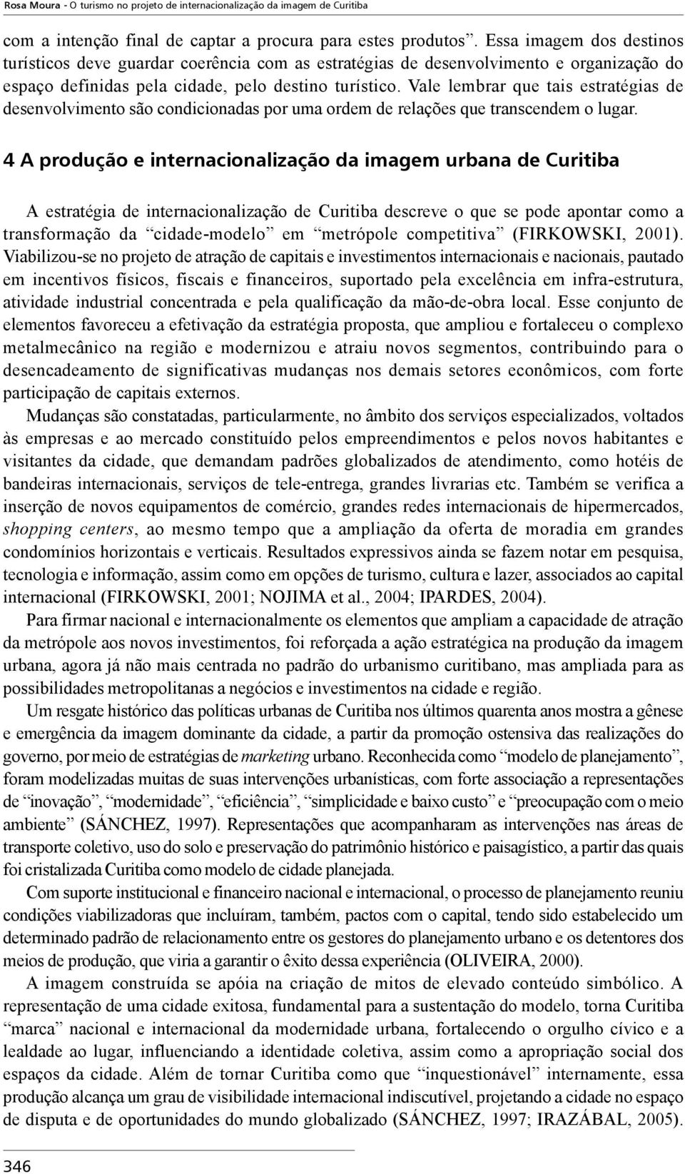 Vale lembrar que tais estratégias de desenvolvimento são condicionadas por uma ordem de relações que transcendem o lugar.