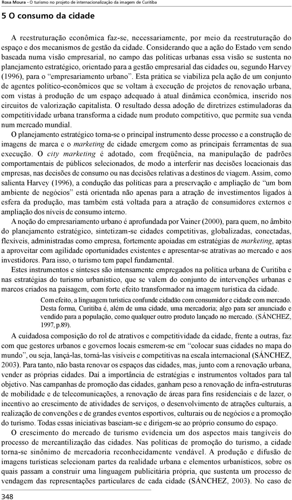 Considerando que a ação do Estado vem sendo baseada numa visão empresarial, no campo das políticas urbanas essa visão se sustenta no planejamento estratégico, orientado para a gestão empresarial das