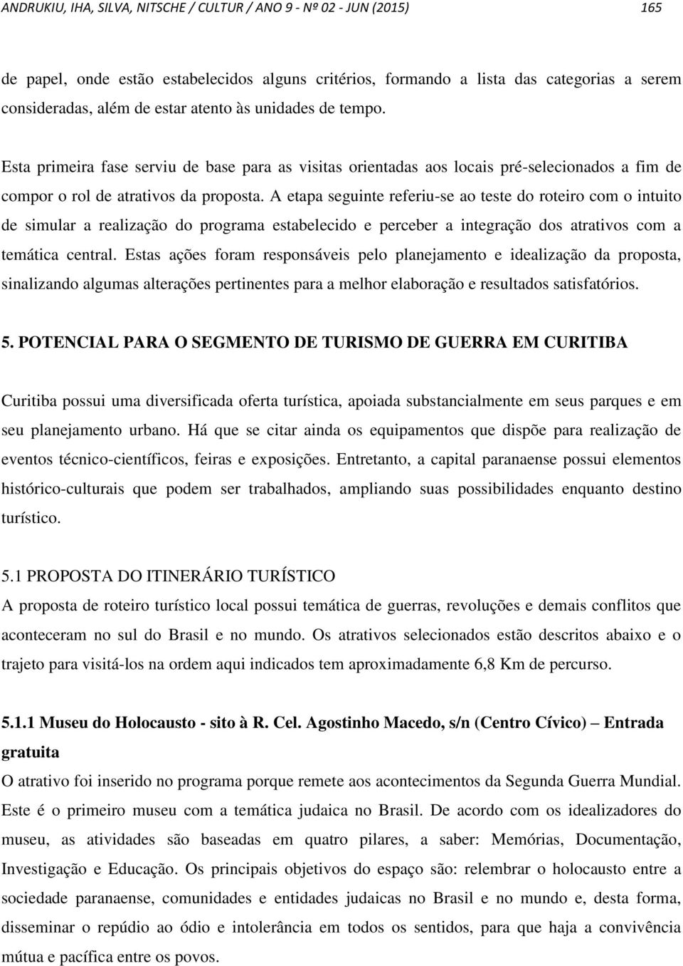 A etapa seguinte referiu-se ao teste do roteiro com o intuito de simular a realização do programa estabelecido e perceber a integração dos atrativos com a temática central.