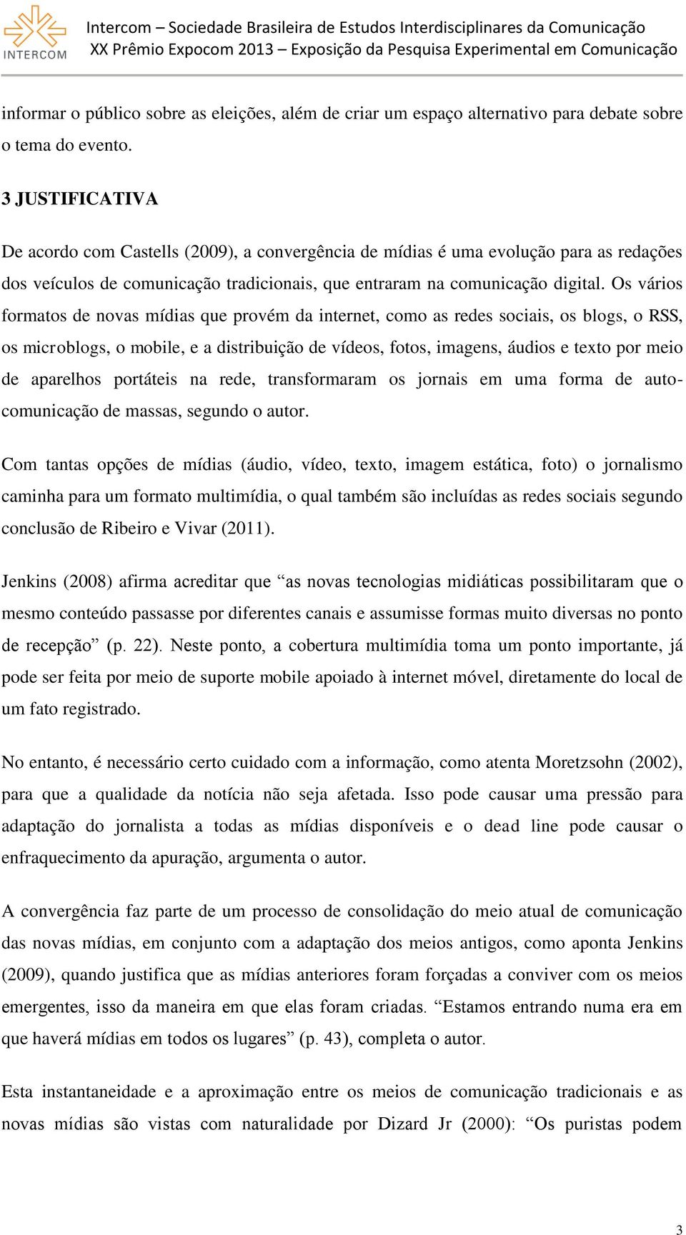 Os vários formatos de novas mídias que provém da internet, como as redes sociais, os blogs, o RSS, os microblogs, o mobile, e a distribuição de vídeos, fotos, imagens, áudios e texto por meio de