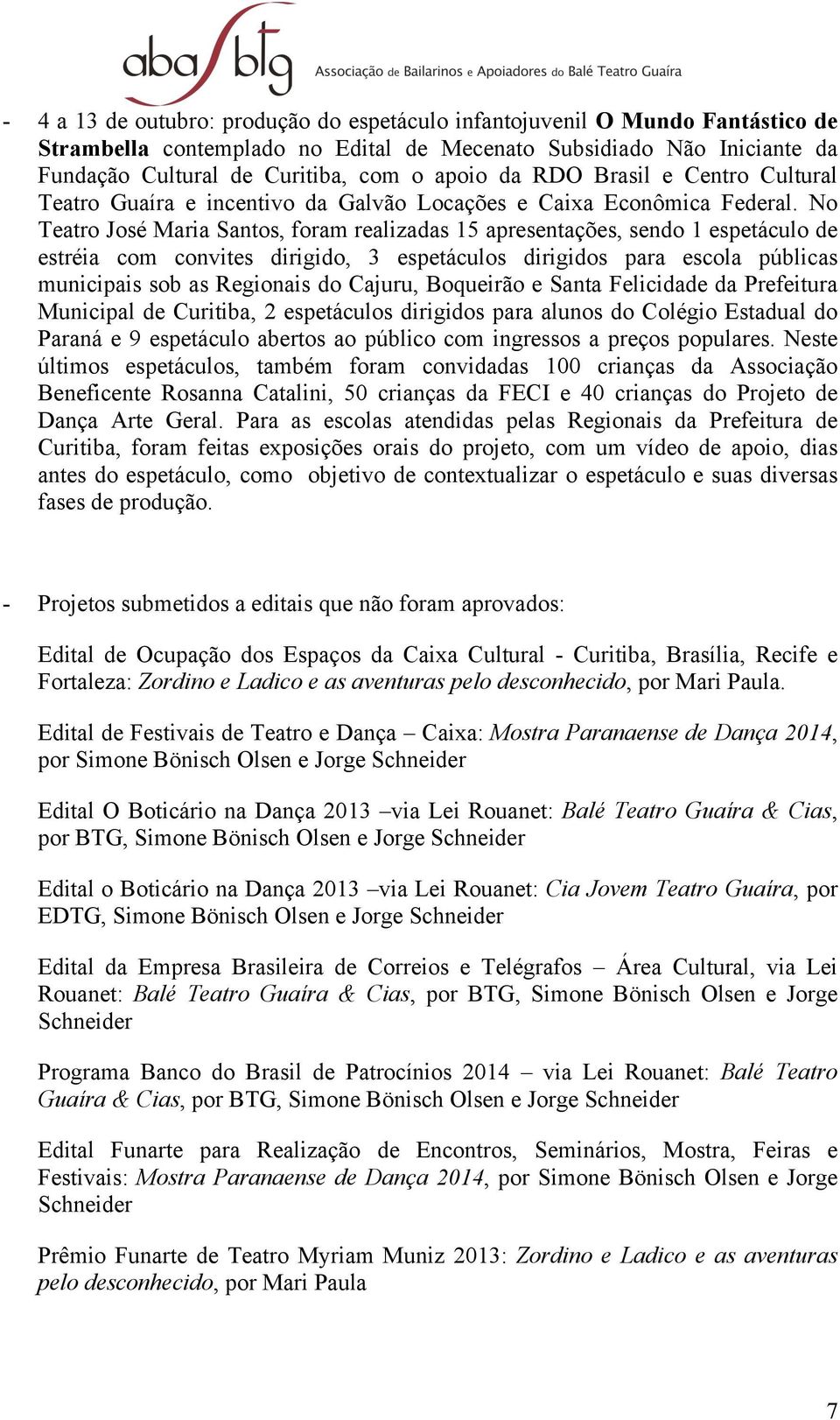 No Teatro José Maria Santos, foram realizadas 15 apresentações, sendo 1 espetáculo de estréia com convites dirigido, 3 espetáculos dirigidos para escola públicas municipais sob as Regionais do