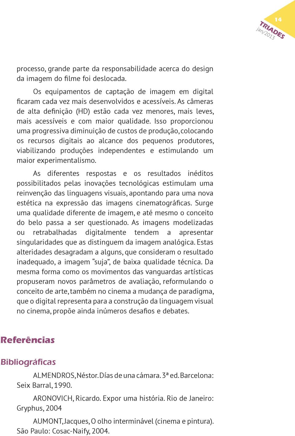 Isso proporcionou uma progressiva diminuição de custos de produção, colocando os recursos digitais ao alcance dos pequenos produtores, viabilizando produções independentes e estimulando um maior