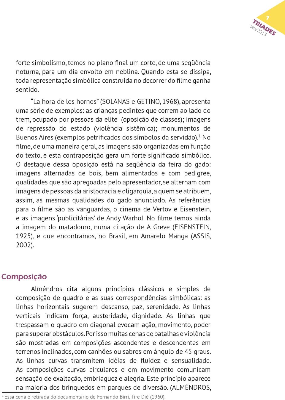 La hora de los hornos (SOLANAS e GETINO, 1968), apresenta uma série de exemplos: as crianças pedintes que correm ao lado do trem, ocupado por pessoas da elite (oposição de classes); imagens de