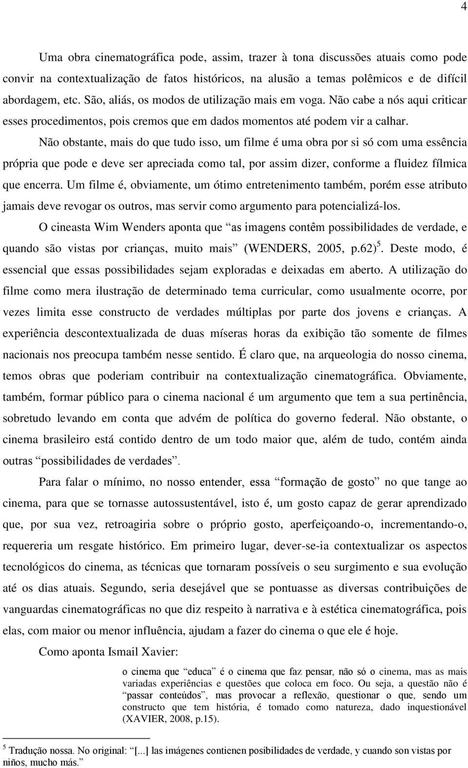 Não obstante, mais do que tudo isso, um filme é uma obra por si só com uma essência própria que pode e deve ser apreciada como tal, por assim dizer, conforme a fluidez fílmica que encerra.