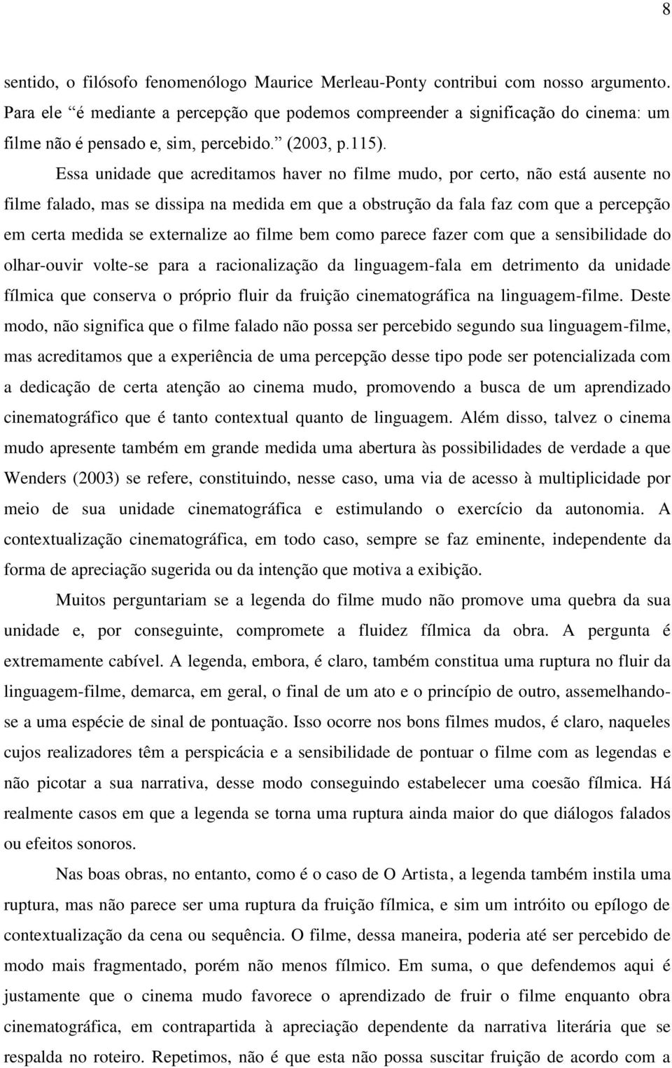 Essa unidade que acreditamos haver no filme mudo, por certo, não está ausente no filme falado, mas se dissipa na medida em que a obstrução da fala faz com que a percepção em certa medida se