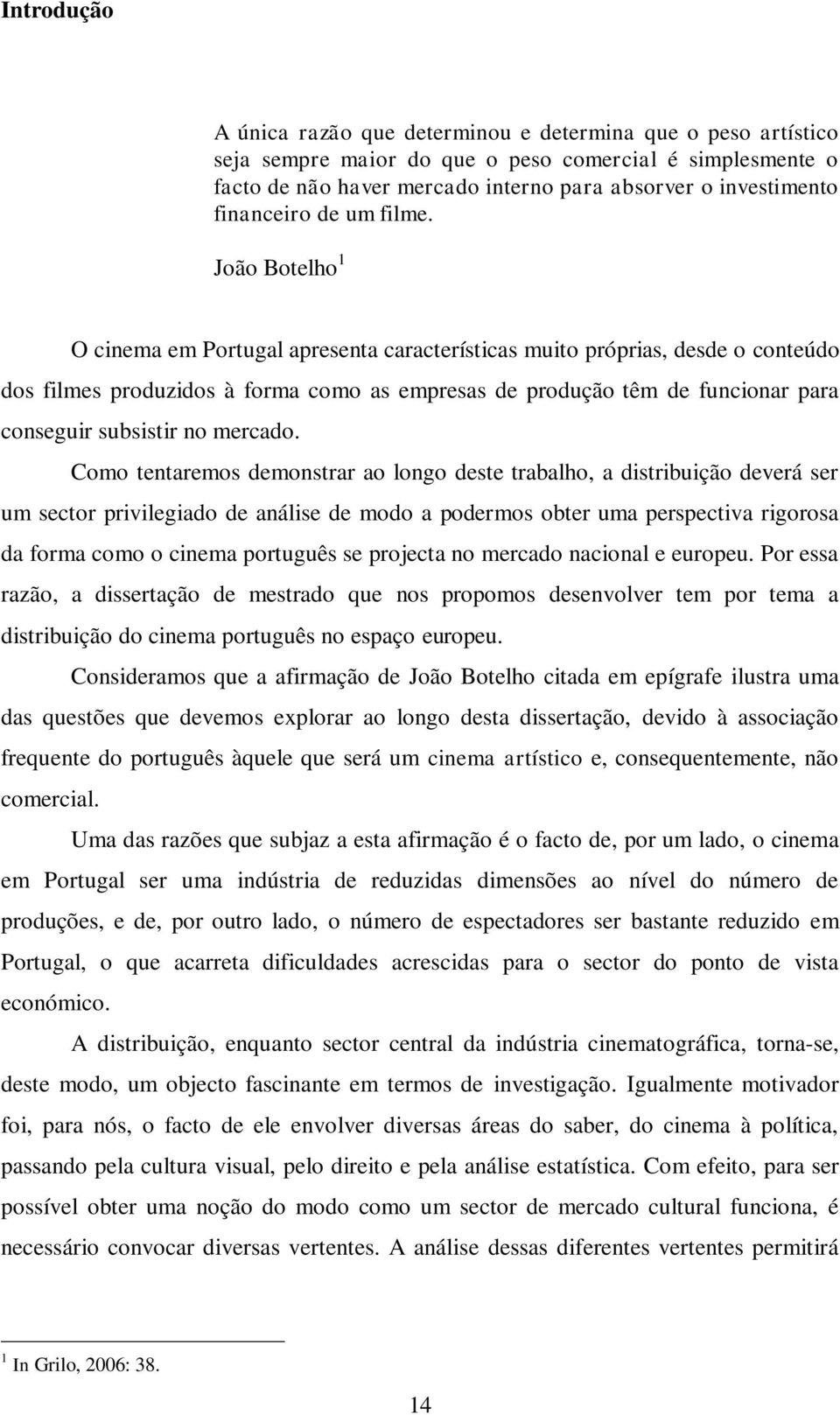 João Botelho 1 O cinema em Portugal apresenta características muito próprias, desde o conteúdo dos filmes produzidos à forma como as empresas de produção têm de funcionar para conseguir subsistir no