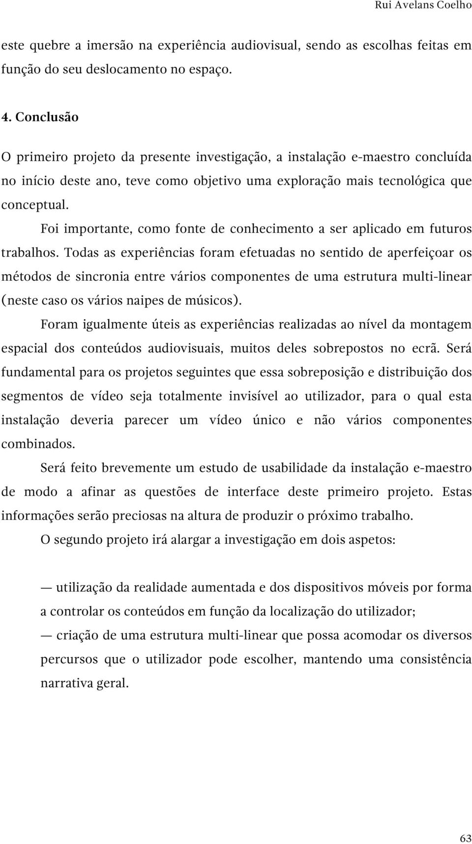 Foi importante, como fonte de conhecimento a ser aplicado em futuros trabalhos.