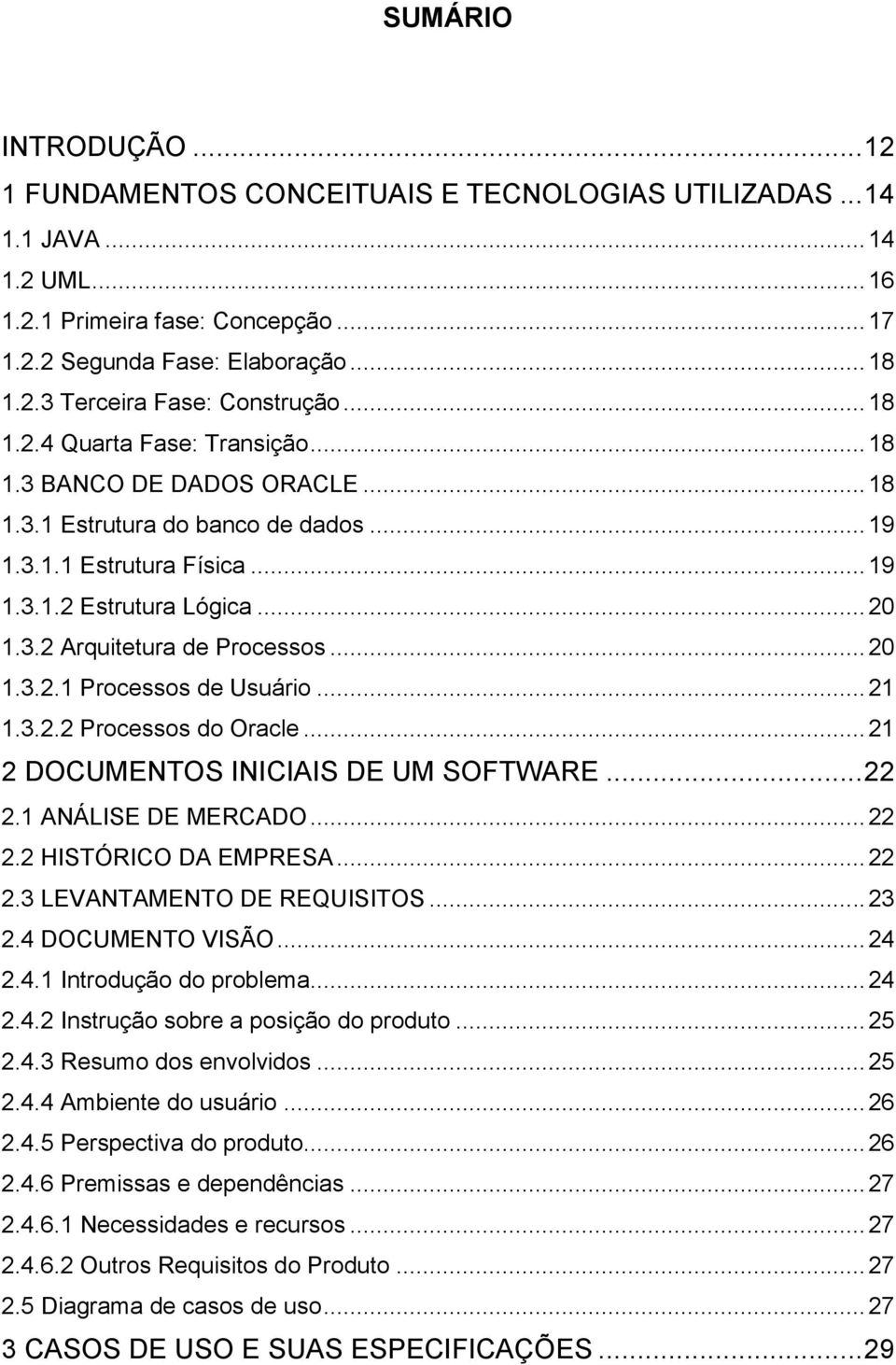 .. 20 1.3.2.1 Processos de Usuário... 21 1.3.2.2 Processos do Oracle... 21 2 DOCUMENTOS INICIAIS DE UM SOFTWARE... 22 2.1 ANÁLISE DE MERCADO... 22 2.2 HISTÓRICO DA EMPRESA... 22 2.3 LEVANTAMENTO DE REQUISITOS.