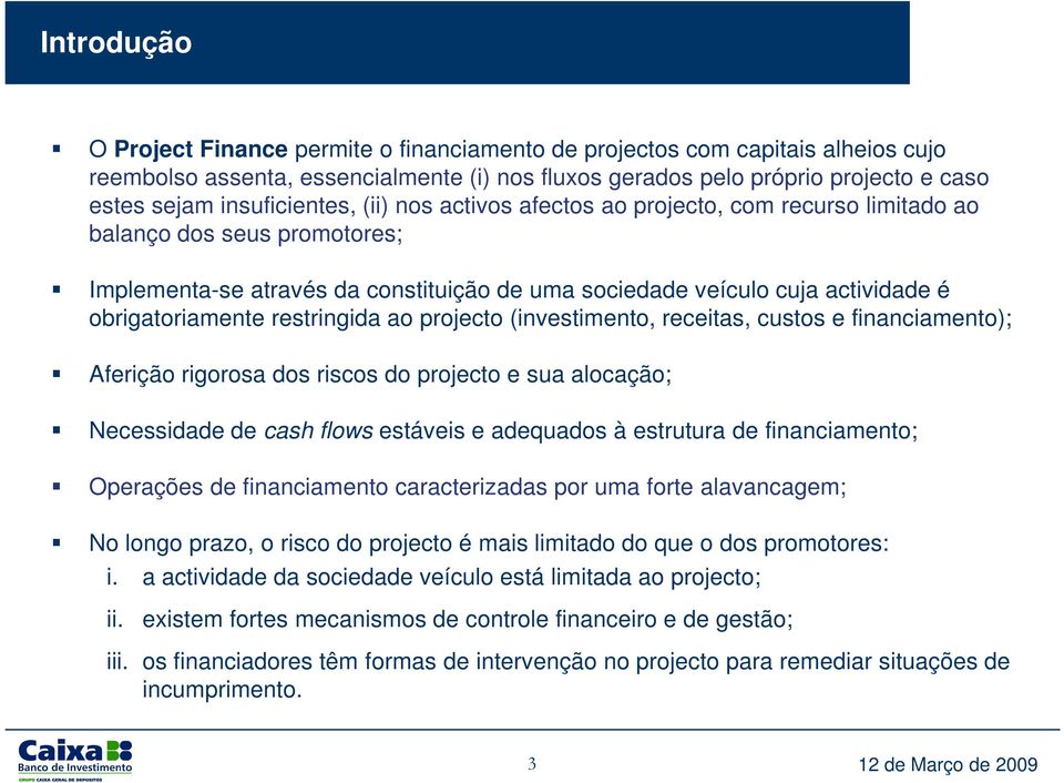 obrigatoriamente restringida ao projecto (investimento, receitas, custos e financiamento); Aferição rigorosa dos riscos do projecto e sua alocação; Necessidade de cash flows estáveis e adequados à