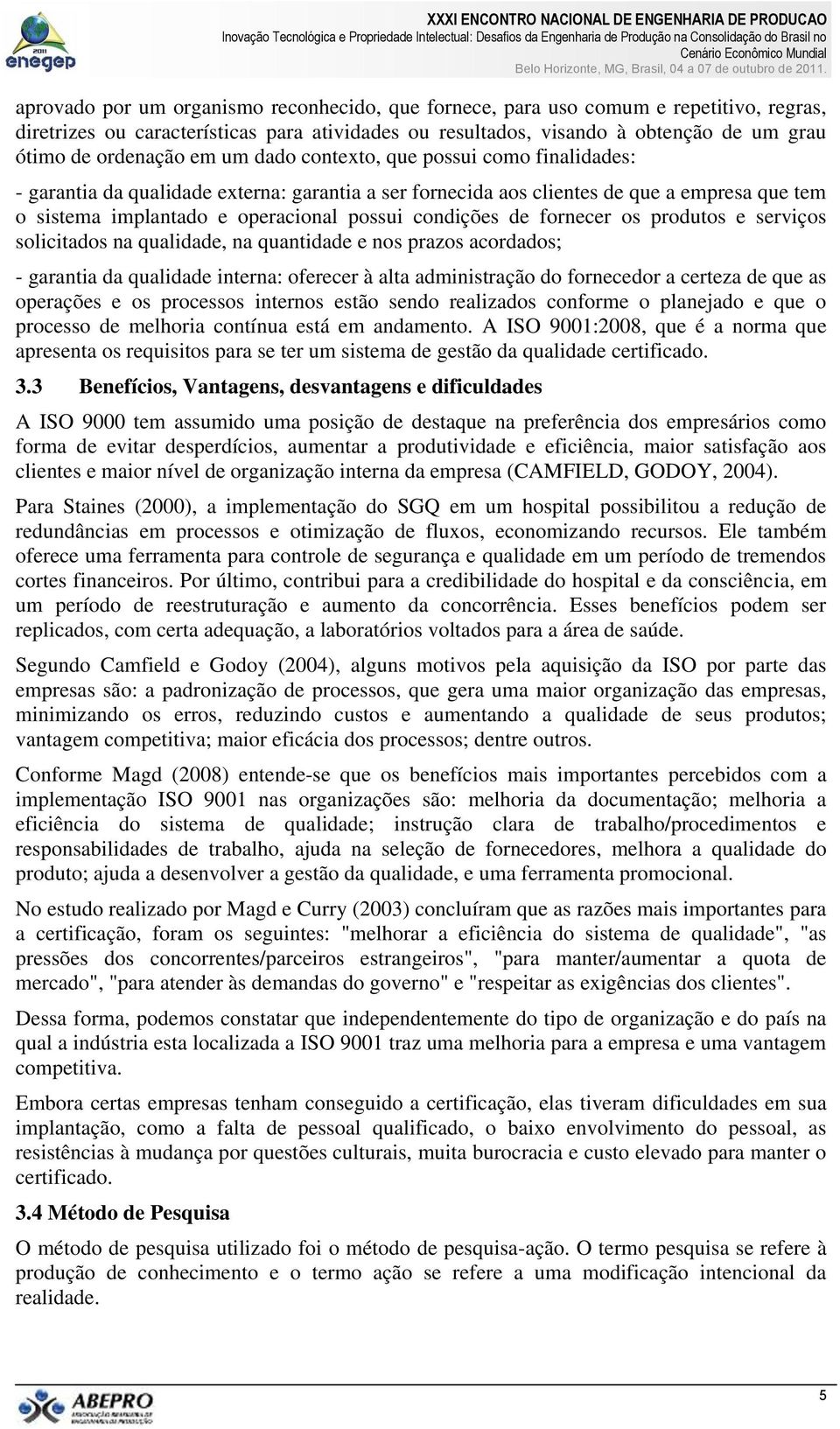 de fornecer os produtos e serviços solicitados na qualidade, na quantidade e nos prazos acordados; - garantia da qualidade interna: oferecer à alta administração do fornecedor a certeza de que as