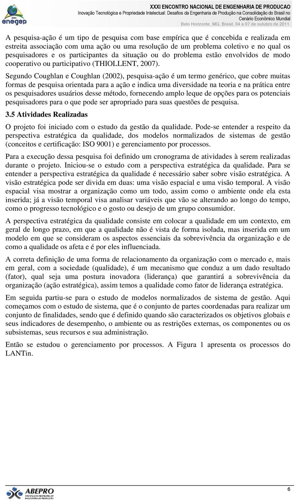 Segundo Coughlan e Coughlan (2002), pesquisa-ação é um termo genérico, que cobre muitas formas de pesquisa orientada para a ação e indica uma diversidade na teoria e na prática entre os pesquisadores