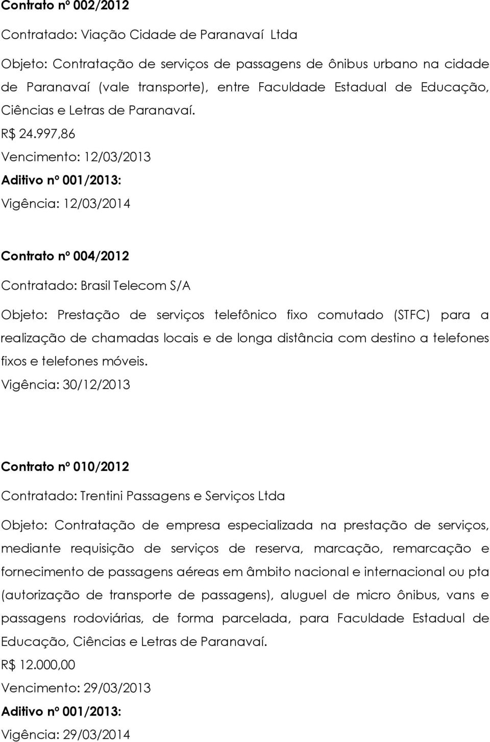 997,86 Vencimento: 12/03/2013 Vigência: 12/03/2014 Contrato nº 004/2012 Contratado: Brasil Telecom S/A Objeto: Prestação de serviços telefônico fixo comutado (STFC) para a realização de chamadas
