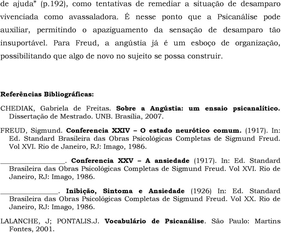 Para Freud, a angústia já é um esboço de organização, possibilitando que algo de novo no sujeito se possa construir. Referências Bibliográficas: CHEDIAK, Gabriela de Freitas.