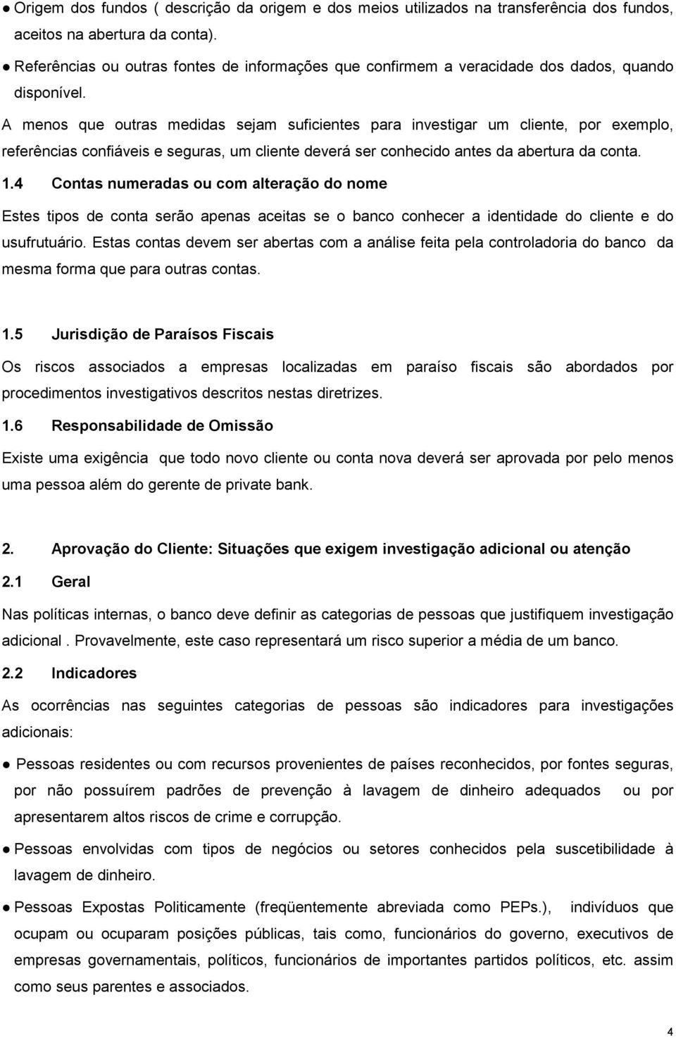 A menos que outras medidas sejam suficientes para investigar um cliente, por exemplo, referências confiáveis e seguras, um cliente deverá ser conhecido antes da abertura da conta. 1.