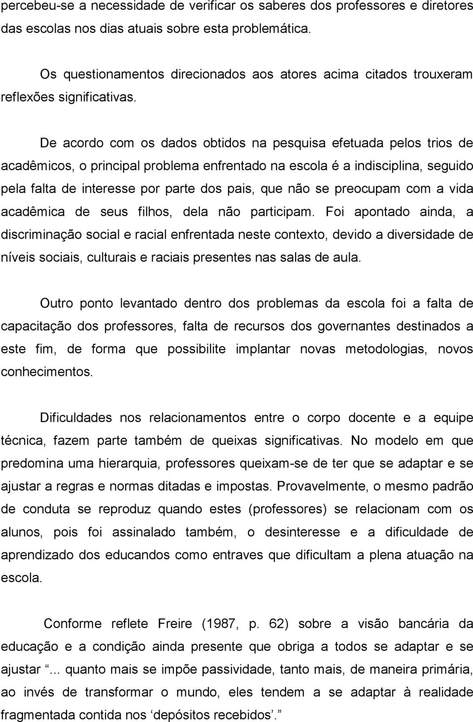 De acordo com os dados obtidos na pesquisa efetuada pelos trios de acadêmicos, o principal problema enfrentado na escola é a indisciplina, seguido pela falta de interesse por parte dos pais, que não