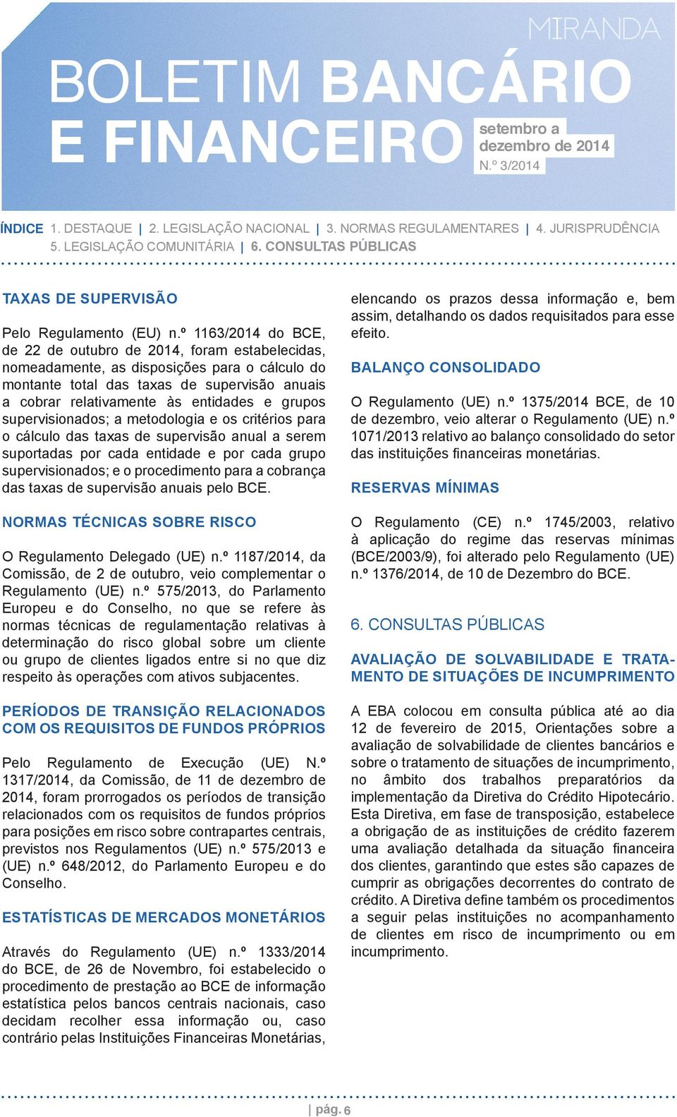 grupos supervisionados; a metodologia e os critérios para o cálculo das taxas de supervisão anual a serem suportadas por cada entidade e por cada grupo supervisionados; e o procedimento para a