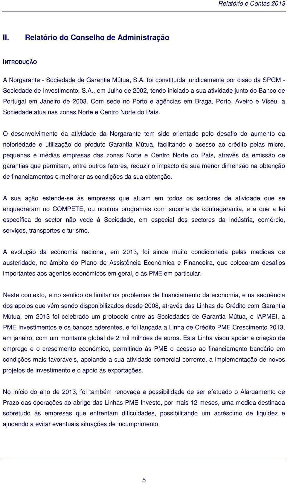 O desenvolvimento da atividade da Norgarante tem sido orientado pelo desafio do aumento da notoriedade e utilização do produto Garantia Mútua, facilitando o acesso ao crédito pelas micro, pequenas e