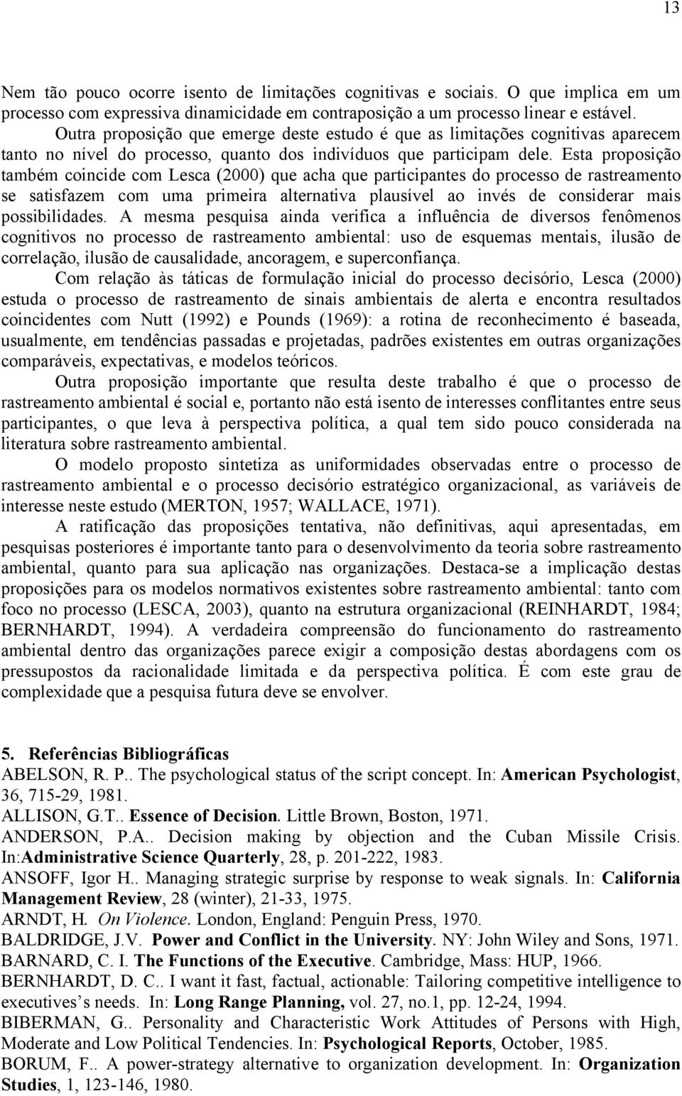 Esta proposição também coincide com Lesca (2000) que acha que participantes do processo de rastreamento se satisfazem com uma primeira alternativa plausível ao invés de considerar mais possibilidades.