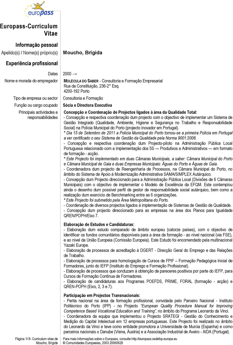 objectivo de implementar um Sistema de Gestão Integrado (Qualidade, Ambiente, Higiene e Segurança no Trabalho e Responsabilidade Social) na Polícia Municipal do Porto (projecto inovador em Portugal).