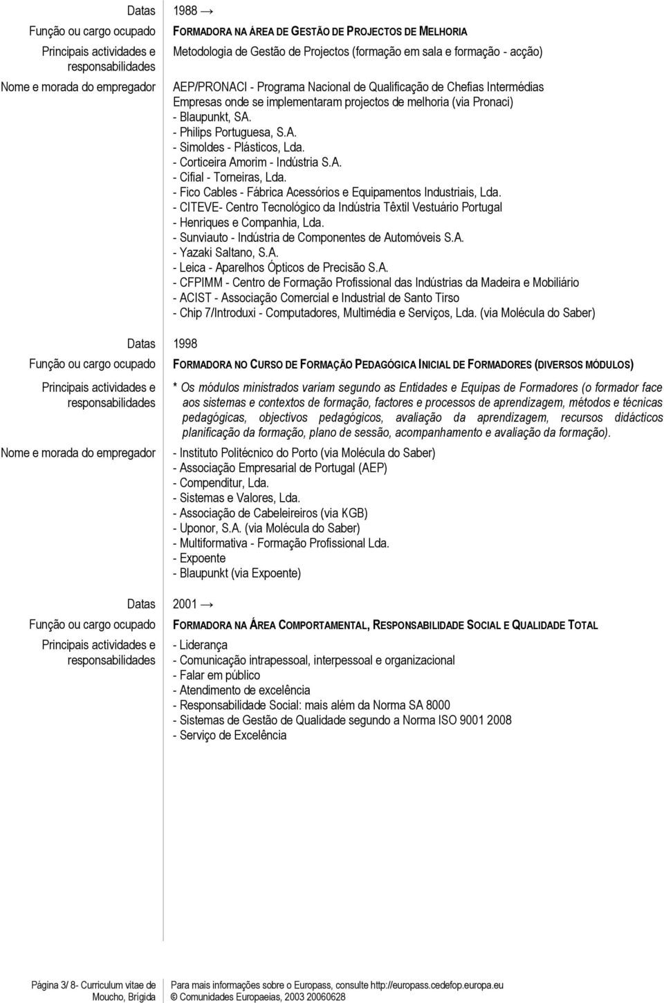 - Fico Cables - Fábrica Acessórios e Equipamentos Industriais, Lda. - CITEVE- Centro Tecnológico da Indústria Têxtil Vestuário Portugal - Henriques e Companhia, Lda.