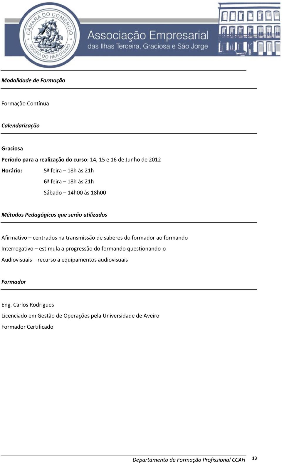 saberes do formador ao formando Interrogativo estimula a progressão do formando questionando-o Audiovisuais recurso a equipamentos audiovisuais