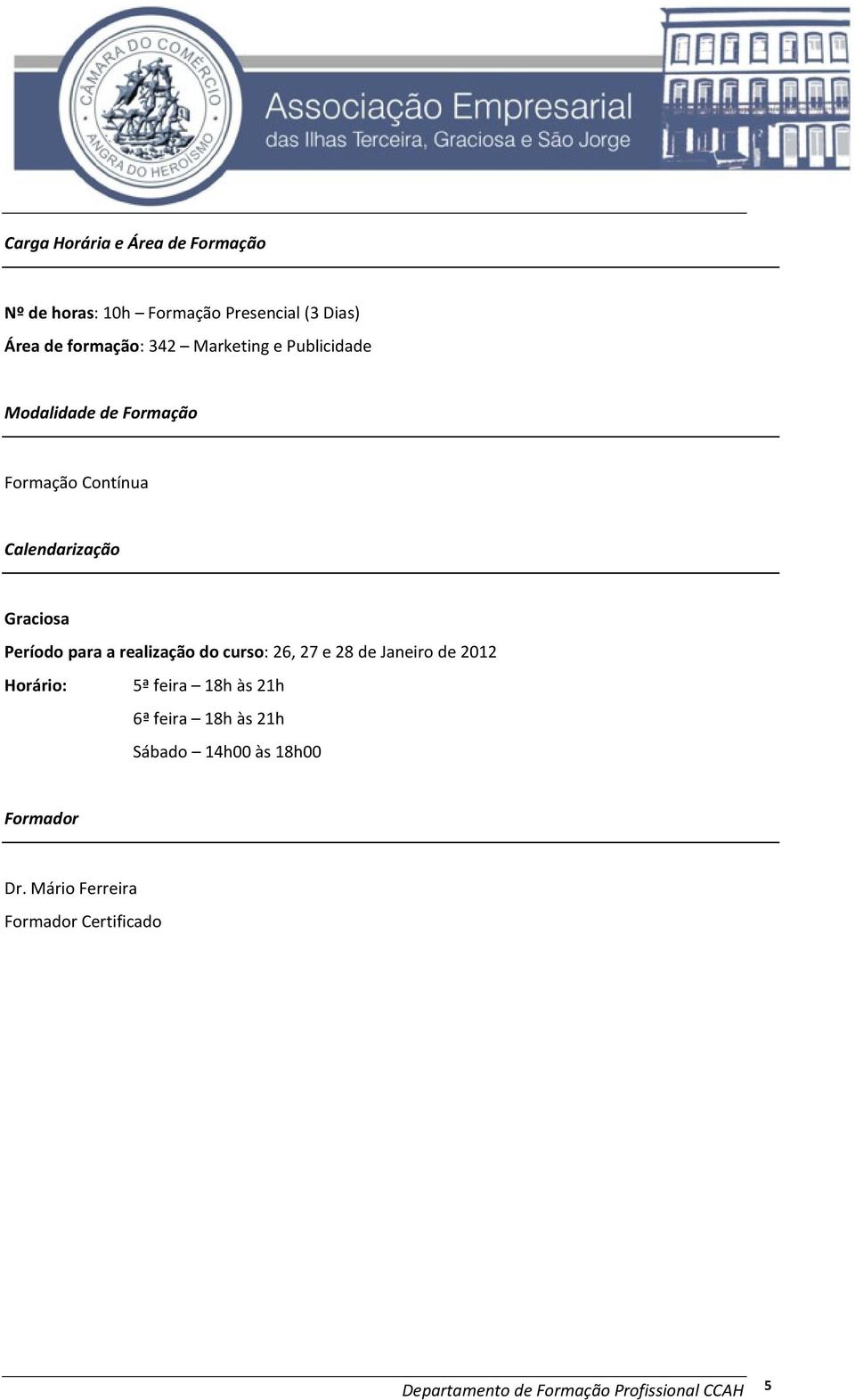 realização do curso: 26, 27 e 28 de Janeiro de 2012 Horário: 5ª feira 18h às 21h 6ª feira 18h às 21h