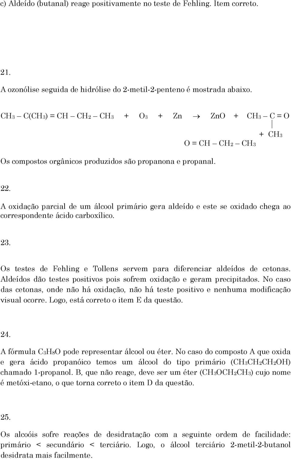 A oxidação parcial de um álcool primário gera aldeído e este se oxidado chega ao correspondente ácido carboxílico. 23. visual ocorre. Logo, está correto o item E da questão. 24.