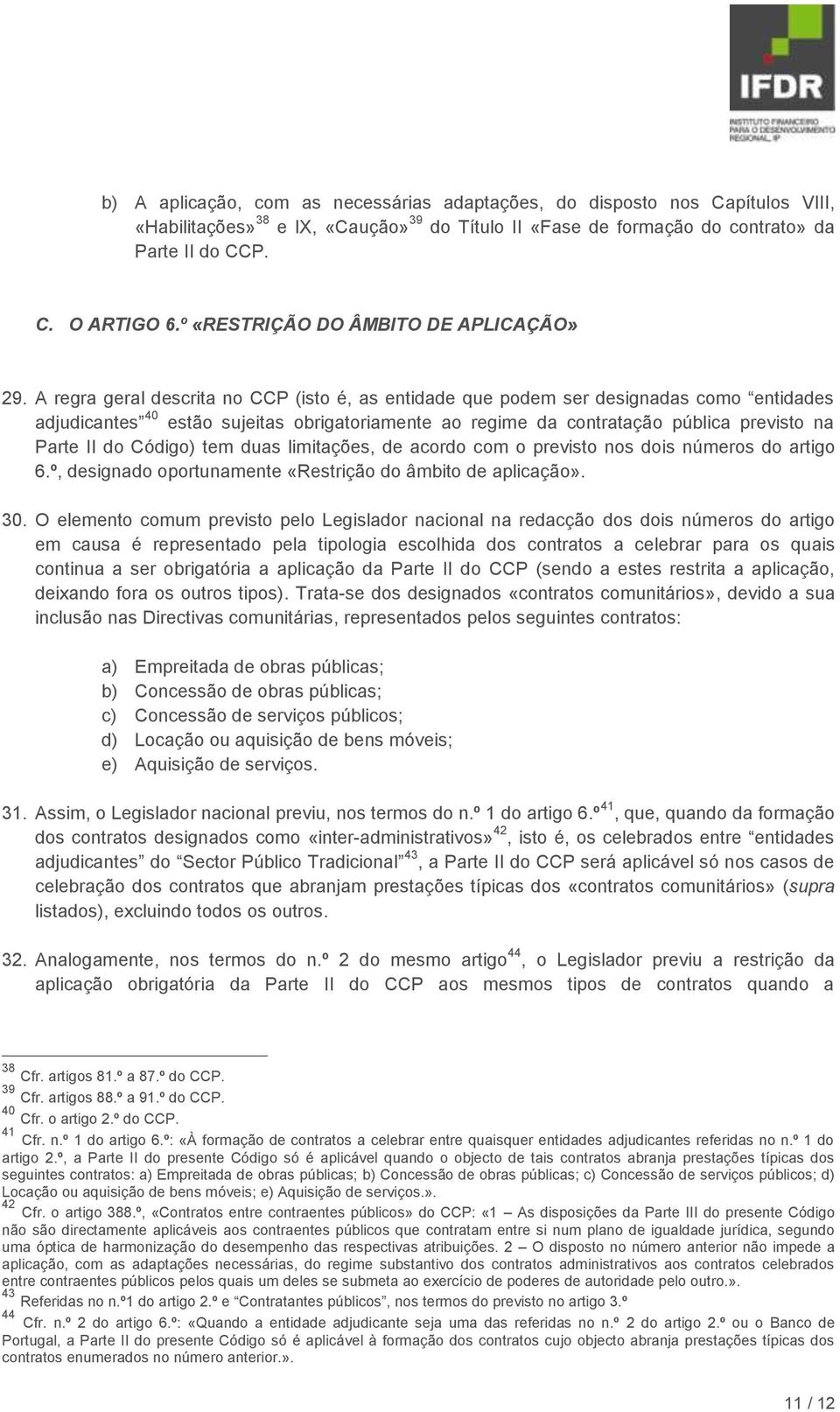 A regra geral descrita no CCP (isto é, as entidade que podem ser designadas como entidades adjudicantes 40 estão sujeitas obrigatoriamente ao regime da contratação pública previsto na Parte II do