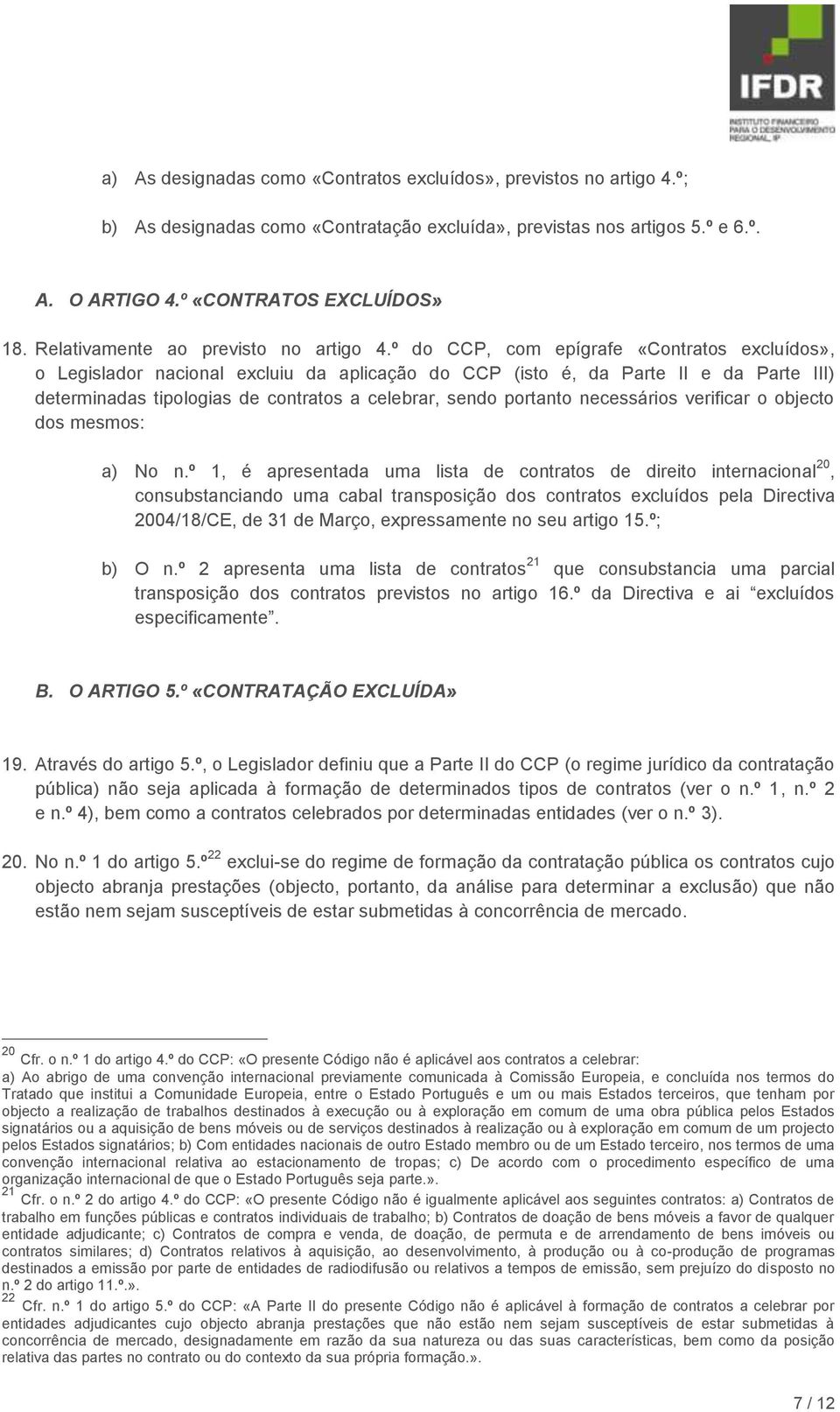 º do CCP, com epígrafe «Contratos excluídos», o Legislador nacional excluiu da aplicação do CCP (isto é, da Parte II e da Parte III) determinadas tipologias de contratos a celebrar, sendo portanto