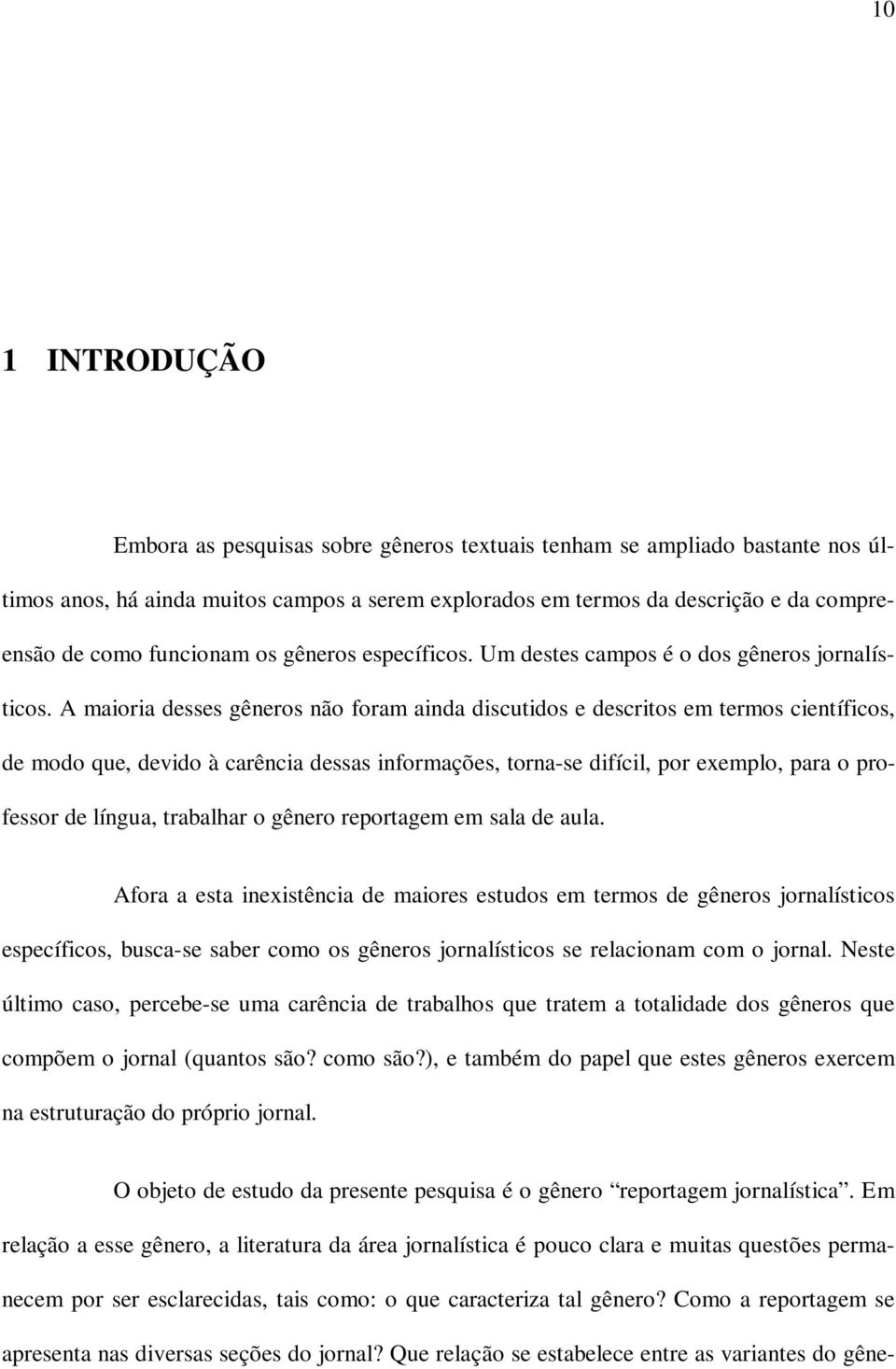 A maioria desses gêneros não foram ainda discutidos e descritos em termos científicos, de modo que, devido à carência dessas informações, torna-se difícil, por exemplo, para o professor de língua,