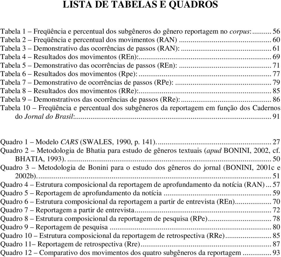 .. 71 Tabela 6 Resultados dos movimentos (Rpe):... 77 Tabela 7 Demonstrativo de ocorrências de passos (RPe):... 79 Tabela 8 Resultados dos movimentos (RRe):.