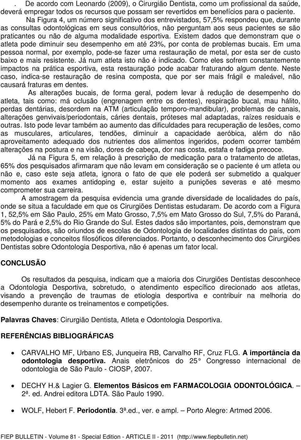 alguma modalidade esportiva. Existem dados que demonstram que o atleta pode diminuir seu desempenho em até 23%, por conta de problemas bucais.