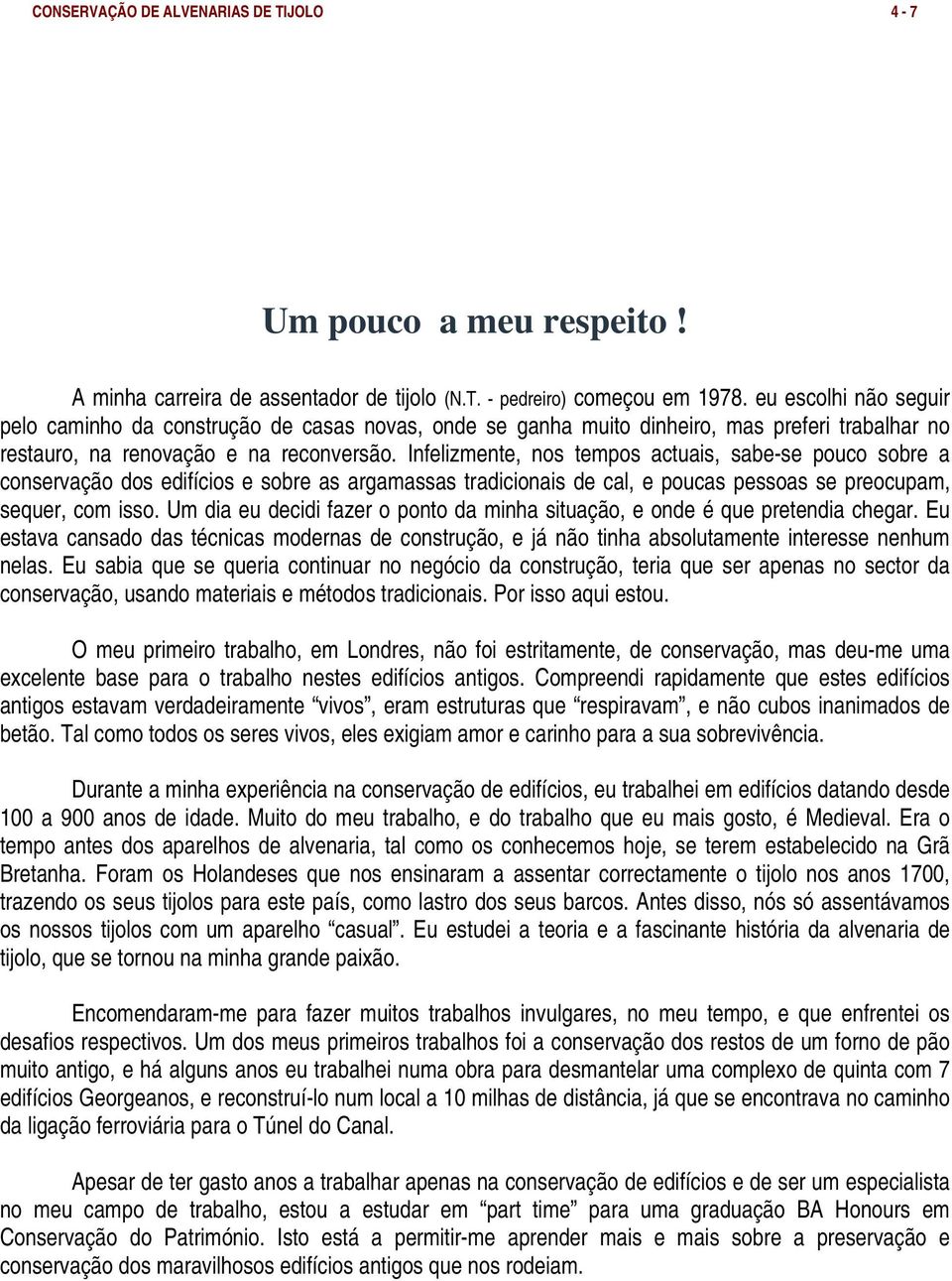 Infelizmente, nos tempos actuais, sabe-se pouco sobre a conservação dos edifícios e sobre as argamassas tradicionais de cal, e poucas pessoas se preocupam, sequer, com isso.