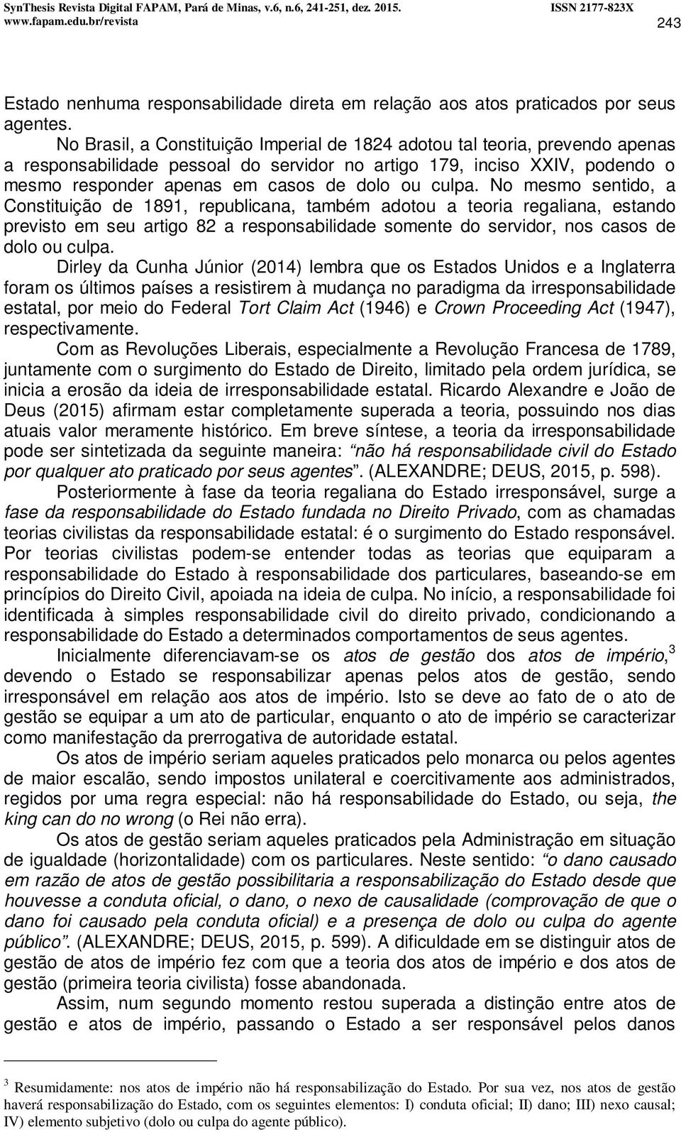 culpa. No mesmo sentido, a Constituição de 1891, republicana, também adotou a teoria regaliana, estando previsto em seu artigo 82 a responsabilidade somente do servidor, nos casos de dolo ou culpa.