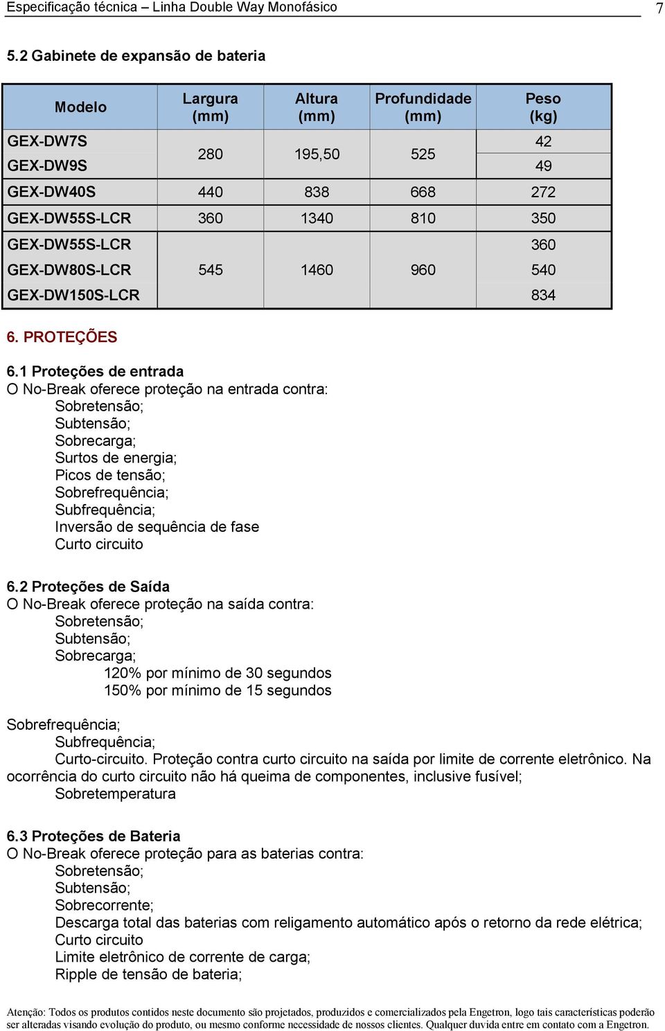 1 Proteções de entrada O No-Break oferece proteção na entrada contra: Sobretensão; Subtensão; Sobrecarga; Surtos de energia; Picos de tensão; Sobrefrequência; Subfrequência; Inversão de sequência de