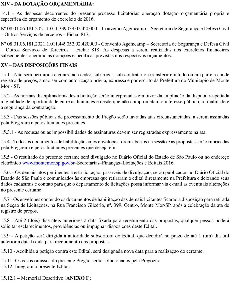 As despesas a serem realizadas nos exercícios financeiros subsequentes onerarão as dotações específicas previstas nos respectivos orçamentos. XV DAS DISPOSIÇÕES FINAIS 15.